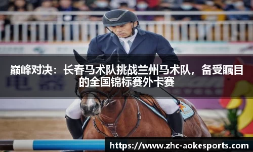 巅峰对决:长春马术队挑战兰州马术队,备受瞩目的全国锦标赛外卡赛