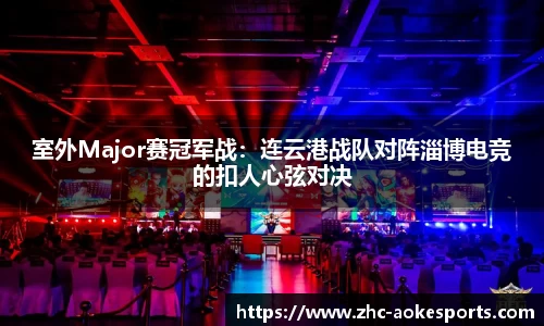 室外Major赛冠军战:连云港战队对阵淄博电竞的扣人心弦对决