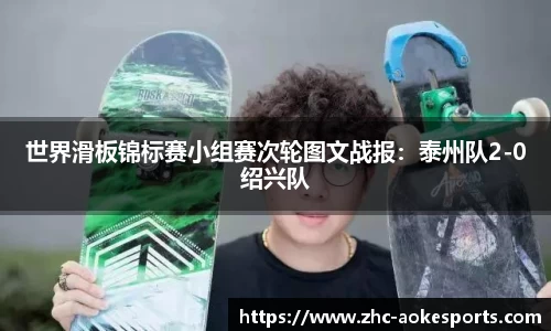 世界滑板锦标赛小组赛次轮图文战报:泰州队2-0绍兴队