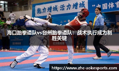 海口跆拳道队vs台州跆拳道队:战术执行成为制胜关键