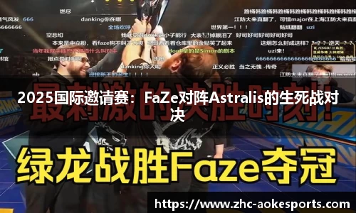 2025国际邀请赛:FaZe对阵Astralis的生死战对决