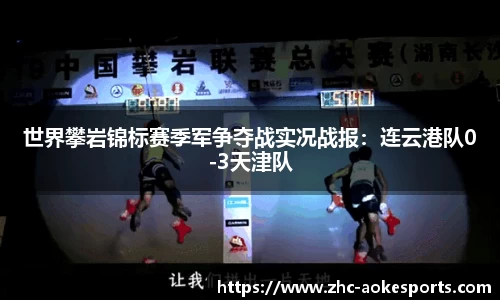 世界攀岩锦标赛季军争夺战实况战报：连云港队0-3天津队