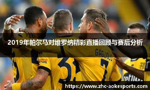 2019年帕尔马对维罗纳精彩直播回顾与赛后分析